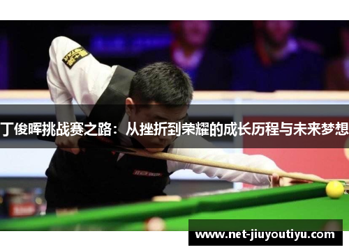 丁俊晖挑战赛之路：从挫折到荣耀的成长历程与未来梦想