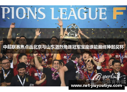 中超联赛焦点战北京与山东激烈角逐冠军宝座谁能最终捧起奖杯