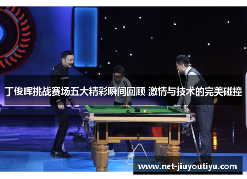 丁俊晖挑战赛场五大精彩瞬间回顾 激情与技术的完美碰撞