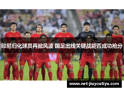 印尼归化球员再掀风波 国足出线关键战能否成功抢分