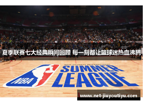 夏季联赛七大经典瞬间回顾 每一刻都让篮球迷热血沸腾