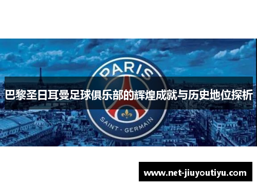 巴黎圣日耳曼足球俱乐部的辉煌成就与历史地位探析
