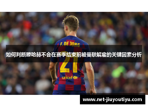 如何判断滕哈赫不会在赛季结束前被曼联解雇的关键因素分析