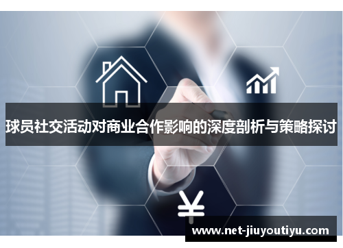 球员社交活动对商业合作影响的深度剖析与策略探讨