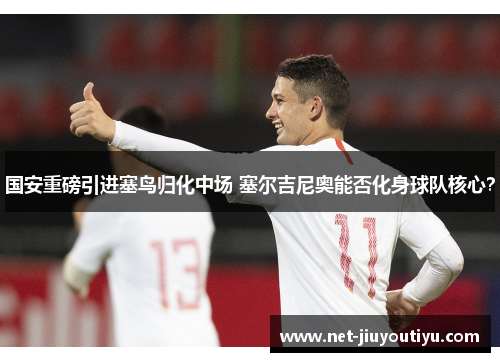 国安重磅引进塞鸟归化中场 塞尔吉尼奥能否化身球队核心？