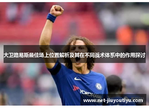 大卫路易斯最佳场上位置解析及其在不同战术体系中的作用探讨