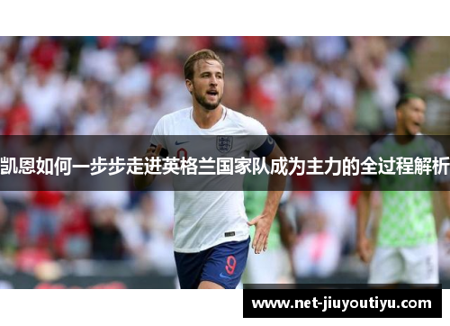 凯恩如何一步步走进英格兰国家队成为主力的全过程解析