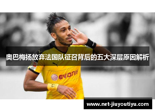 奥巴梅扬放弃法国队征召背后的五大深层原因解析