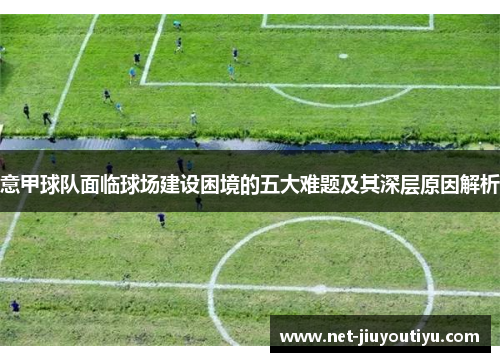 意甲球队面临球场建设困境的五大难题及其深层原因解析