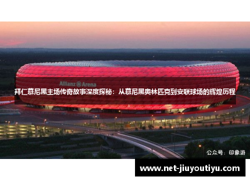 拜仁慕尼黑主场传奇故事深度探秘:从慕尼黑奥林匹克到安联球场的辉煌历程 拜仁慕尼黑主场传奇故事深度探秘:从慕尼黑奥林匹克到安联球场的辉煌历程