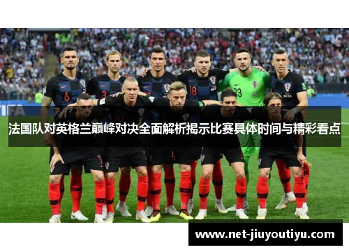 法国队对英格兰巅峰对决全面解析揭示比赛具体时间与精彩看点