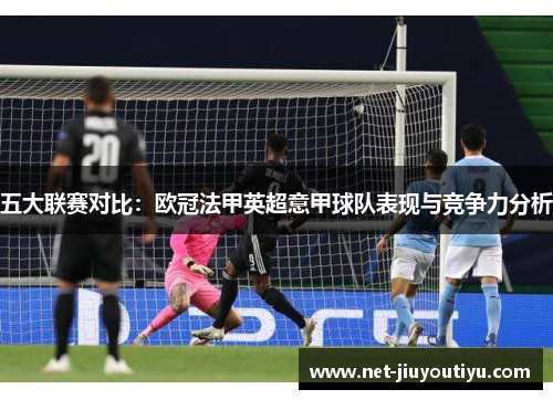 五大联赛对比:欧冠法甲英超意甲球队表现与竞争力分析 五大联赛对比:欧冠法甲英超意甲球队表现与竞争力分析
